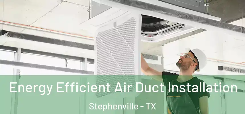  Energy Efficient Air Duct Installation Stephenville - TX