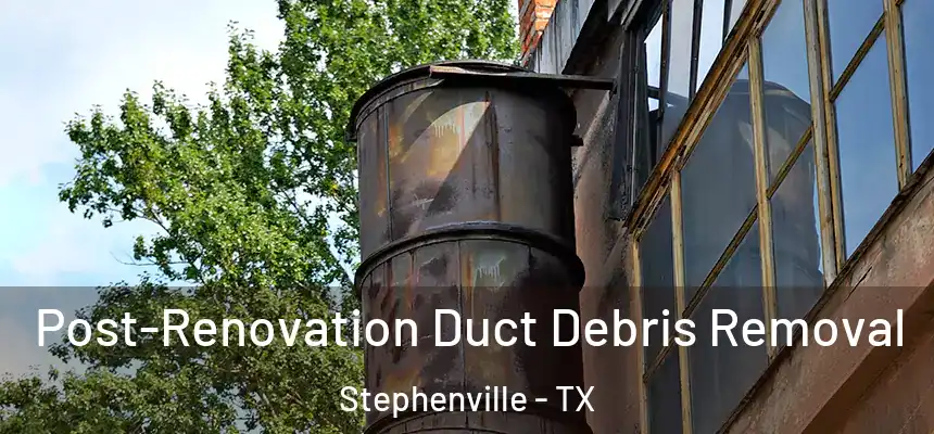 Post-Renovation Duct Debris Removal Stephenville - TX